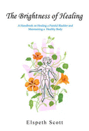 The Brightness Of Healing: A Handbook of Healing a Painful Bladder and Maintaining a Healthy Body - Scott, Elspeth