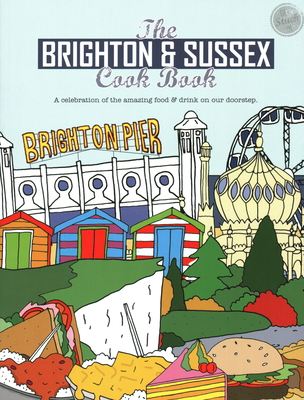 The Brighton & Sussex Cook Book: A celebration of the amazing food and drink on our doorstep - Eddison, Kate