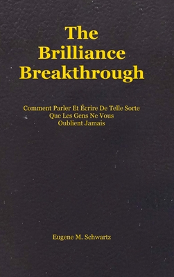 The Brilliance Breakthrough: Comment Parler Et crire De Telle Sorte Que Les Gens Ne Vous Oublient Jamais - Schwartz, Eugene M, and Deloison, Matthieu (Translated by)