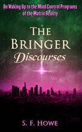 The Bringer Discourses: On Waking Up To The Mind Control Programs Of The Matrix Reality