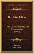 The Bristol Riots: Their Causes, Progress, and Consequences (1832)