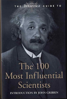 The Britannica Guide to the 100 Most Influential Scientists: The Most Important Sceintists from Ancient Greece to the Present Day - Encyclopedia Britannica
