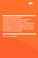 The British Academy Transliteration of Slavonic; Report of the Committee Appointed to Draw Up a Practical Scheme for the Transliteration Into English of Words and Names Belonging to Russian and Other Slavonic Languages ..
