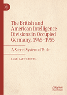 The British and American Intelligence Divisions in Occupied Germany, 1945-1955: A Secret System of Rule