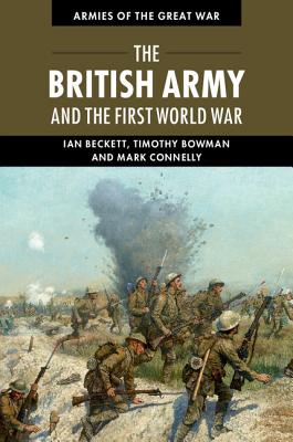 The British Army and the First World War - Beckett, Ian, and Bowman, Timothy, and Connelly, Mark