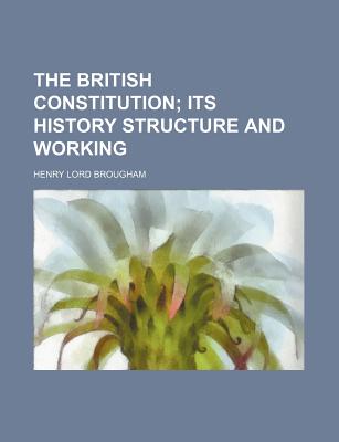 The British Constitution: Its History Structure And Working - Brougham, Henry