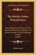 The British Cotton Manufactures: And A Reply To An Article On The Spinning Machinery Contained In A Recent Number Of The Edinburgh Review (1828)