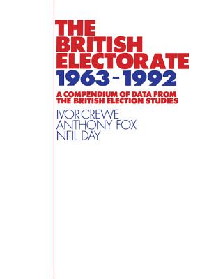 The British Electorate, 1963-1992: A Compendium of Data from the British Election Studies - Crewe, Ivor, and Fox, Anthony D, and Day, Neil