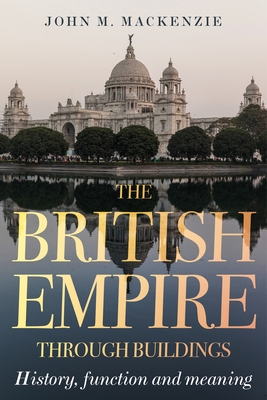 The British Empire Through Buildings: Structure, Function and Meaning - MacKenzie, John M