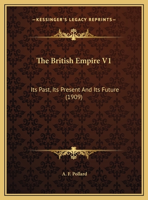 The British Empire V1: Its Past, Its Present and Its Future (1909) - Pollard, A F