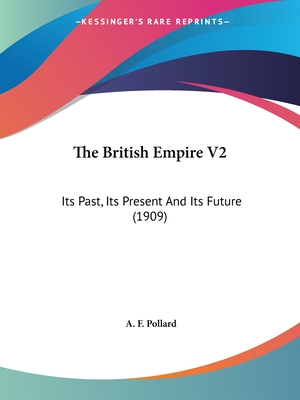 The British Empire V2: Its Past, Its Present and Its Future (1909) - Pollard, A F