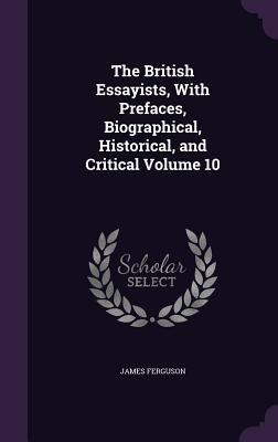 The British Essayists, With Prefaces, Biographical, Historical, and Critical Volume 10 - Ferguson, James, Prof.