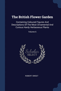 The British Flower Garden: Containing Coloured Figures And Descriptions Of The Most Ornamental And Curious Hardy Herbaceous Plants; Volume 6