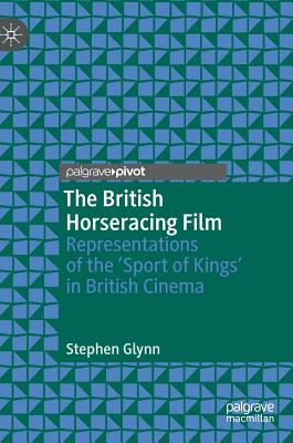 The British Horseracing Film: Representations of the 'Sport of Kings' in British Cinema - Glynn, Stephen