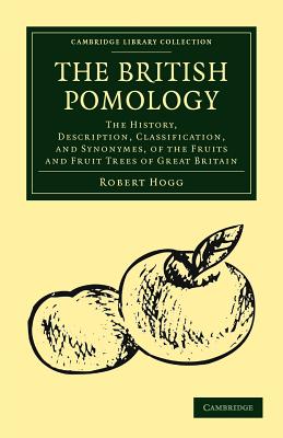 The British Pomology: The History, Description, Classification, and Synonymes, of the Fruits and Fruit Trees of Great Britain - Hogg, Robert