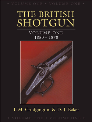 The British Shotgun: Volume One - 1850-1870 - Crudgington, I.M., and Baker, D.J.