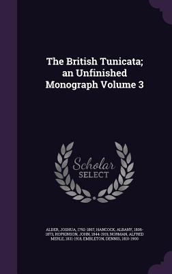 The British Tunicata; an Unfinished Monograph Volume 3 - Alder, Joshua, and Hancock, Albany, and Hopkinson, John