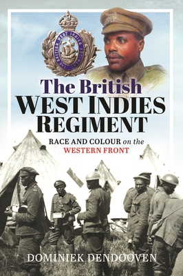 The British West Indies Regiment: Race and Colour on the Western Front - Dendooven, Dominiek