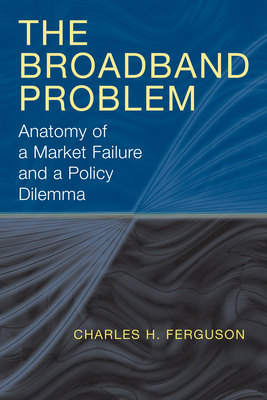 The Broadband Problem: Anatomy of a Market Failure and a Policy Dilemma - Ferguson, Charles H