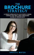 The BROCHURE Strategy: A Unique Approach to a Successful Career Change that will Open Unrealized Doors of Opportunity