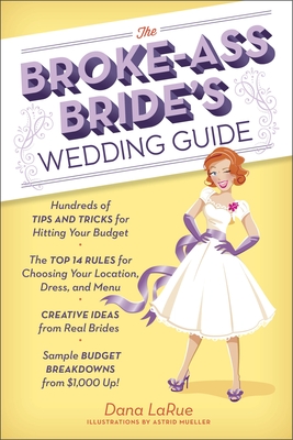 The Broke-Ass Bride's Wedding Guide: Hundreds of Tips and Tricks for Hitting Your Budget - Larue, Dana