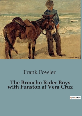 The Broncho Rider Boys with Funston at Vera Cruz - Fowler, Frank