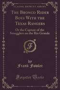 The Bronco Rider Boys with the Texas Rangers: Or the Capture of the Smugglers on the Rio Grande (Classic Reprint)