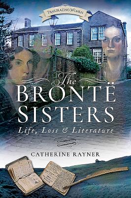 The Bronte Sisters: Life, Loss and Literature - Rayner, Catherine