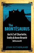 The Brontesaurus: An A-Z of Charlotte, Emily and Anne Bronte (and Branwell)