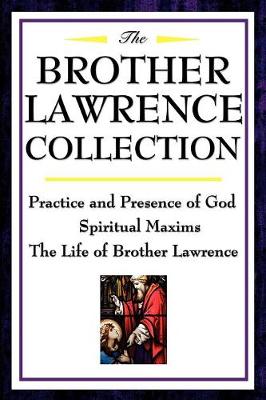 The Brother Lawrence Collection: Practice and Presence of God, Spiritual Maxims, the Life of Brother Lawrence - Lawrence, Brother