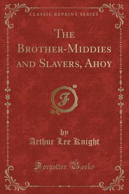 The Brother-Middies and Slavers, Ahoy (Classic Reprint) - Knight, Arthur Lee