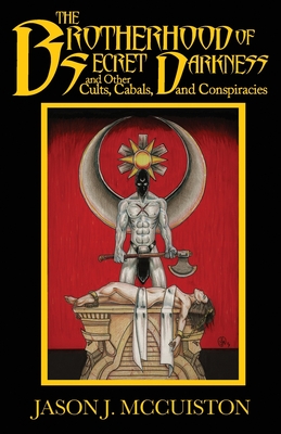 The Brotherhood of Secret Darkness and Other Cults, Cabals, and Conspiracies - McCuiston, Jason J