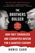 The Brothers Bulger: How They Terrorized and Corrupted Boston for a Quarter Century - Carr, Howie