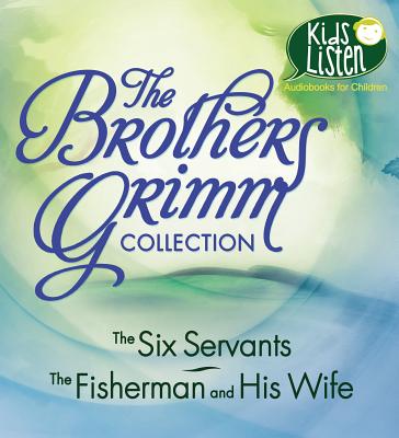 The Brothers Grimm Collection: The Six Servants, the Fisherman and His Wife - Grimm, Brothers, and Hardin Killavey, Cindy (Read by), and Chatty, John (Read by)