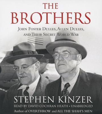 The Brothers: John Foster Dulles, Allen Dulles, and Their Secret World War - Kinzer, Stephen, and Heath, David Cochran, Mr. (Read by)