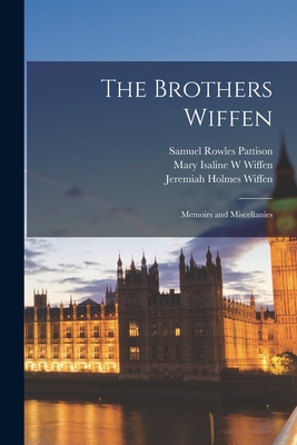 The Brothers Wiffen: Memoirs and Miscellanies - Pattison, Samuel Rowles 1809-1901, and Wiffen, Mary Isaline W (Creator), and Wiffen, Jeremiah Holmes 1792-1836