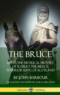 The Bruce: Being the Metrical History of Robert the Bruce, Warrior King of Scotland (Hardcover)