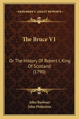 The Bruce V1: Or The History Of Robert I, King Of Scotland (1790) - Barbour, John, and Pinkerton, John