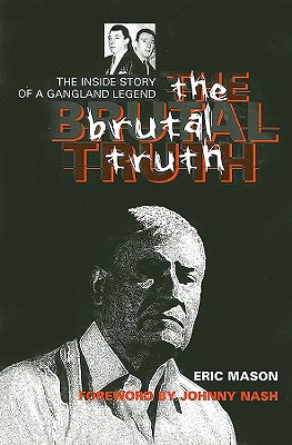 The Brutal Truth: The Inside Story of a Gangland Legend - Mason, Eric, and Nash, Johnny (Foreword by)