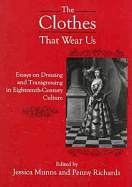 The BTCothes That Wear Us: Essays on Dressing and Transgressing in Eighteenth-Century Culture - Munns, Jessica (Editor), and Richard, Penny (Editor)