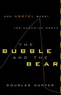 The Bubble and the Bear: How Nortel Burst the Canadian Dream - Hunter, Douglas, and Hunter, Doug