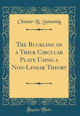 The Buckling of a Thick Circular Plate Using a Non-Linear Theory (Classic Reprint) - Sensenig, Chester B