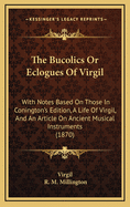 The Bucolics or Eclogues of Virgil: With Notes Based on Those in Conington's Edition, a Life of Virgil, and an Article on Ancient Musical Instruments (1870)