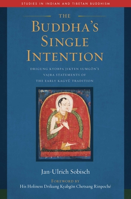 The Buddha's Single Intention: Drigung Kyobpa Jikten Sumgn's Vajra Statements of the Early Kagy Tradition - Sobisch, Jan-Ulrich, and Kyabgon Chetsang, Drikung (Foreword by)