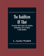 The Buddhism Of Tibet: Or Lamaism, With Its Mystic Cults, Symbolism And Mythology, And In Its Relation To Indian Buddhism
