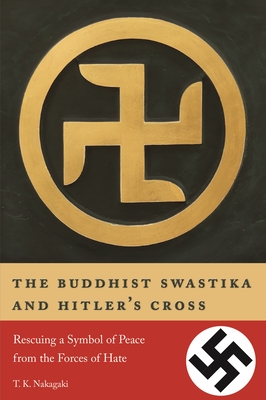 The Buddhist Swastika and Hitler's Cross: Rescuing a Symbol of Peace from the Forces of Hate - Nakagaki, T K