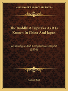 The Buddhist Tripitaka As It Is Known In China And Japan: A Catalogue And Compendious Report (1876)