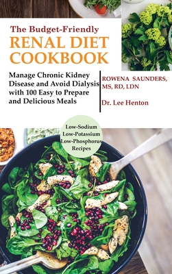 The Budget Friendly Renal Diet Cookbook: Manage Chronic Kidney Disease and Avoid Dialysis with 100 Easy to Prepare and Delicious Meals Low in Sodium, Potassium and Phosphorus - Saunders, Rd, MS, and Henton, Lee, Dr. (Contributions by)