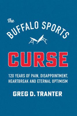 The Buffalo Sports Curse: 120 Years of Pain, Disappointment, Heartbreak and Eternal Optimism - Tranter, Greg D