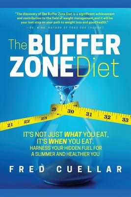 The Buffer Zone Diet: It's Not Just What You Eat, It's When You Eat. Harness Your Hidden Fuel for a Slimmer and Healthier You - Cuellar, Fred